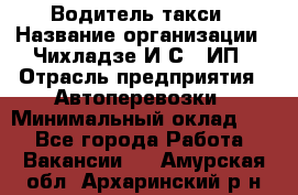 Водитель такси › Название организации ­ Чихладзе И.С., ИП › Отрасль предприятия ­ Автоперевозки › Минимальный оклад ­ 1 - Все города Работа » Вакансии   . Амурская обл.,Архаринский р-н